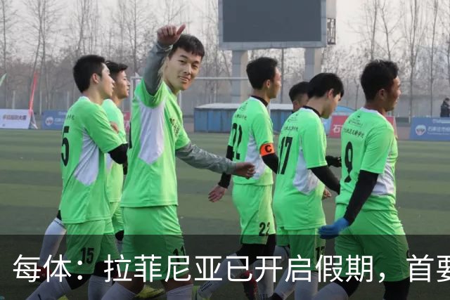 每体：拉菲尼亚已开启假期，首要目标是养好伤病以便满血回归